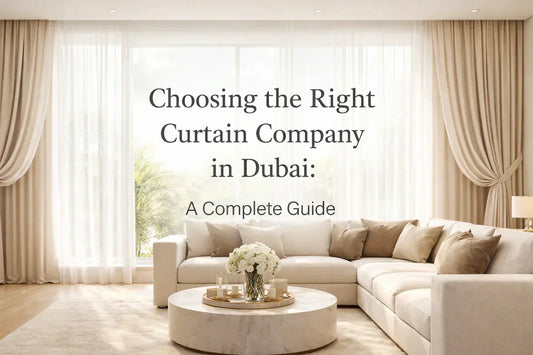 Choosing the Right Curtain Company in Dubai: A Complete Guide